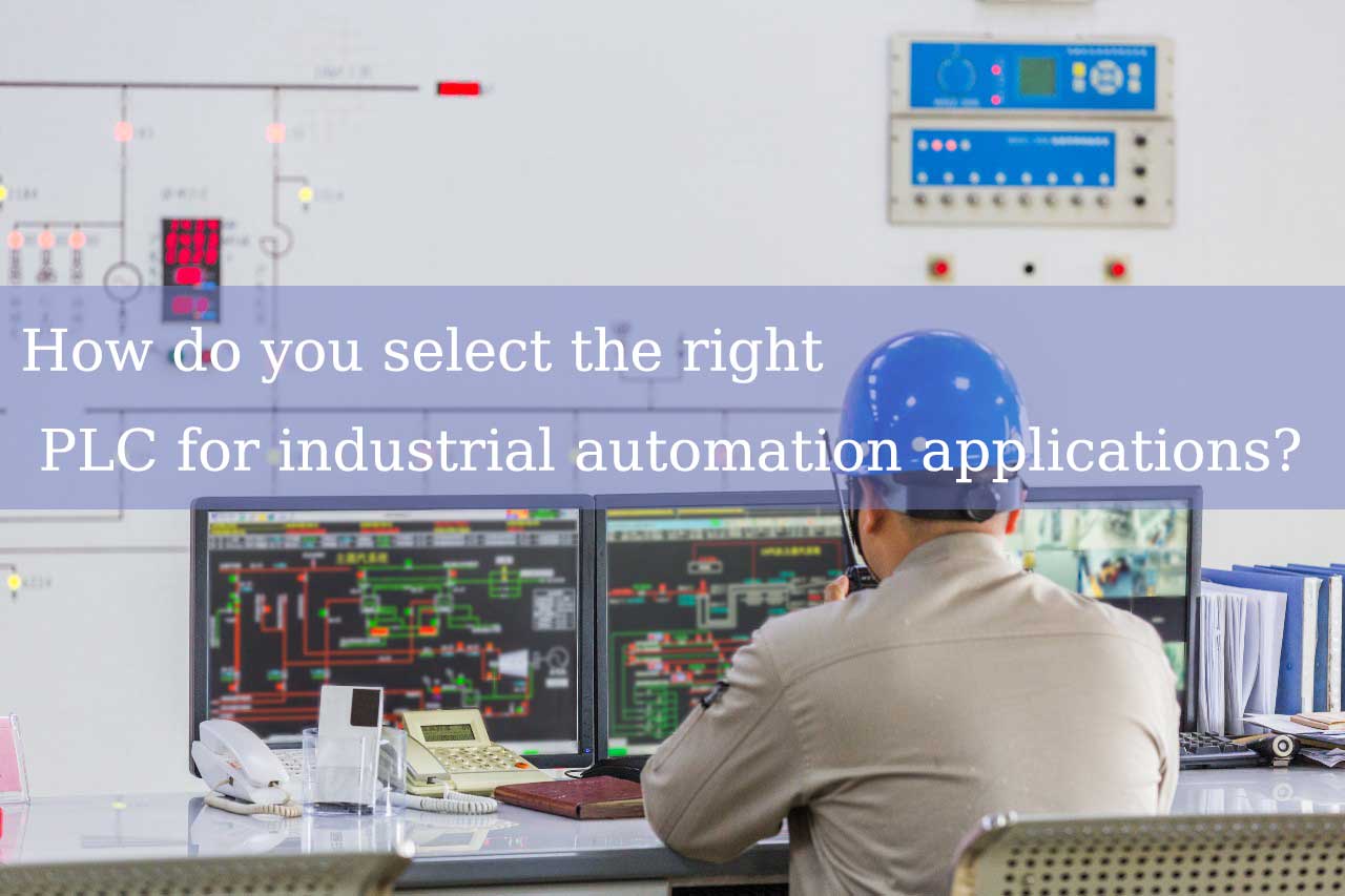 How to Choose the Right PLC for Industrial Automation Applications? Key Selection Factors and Application Guide